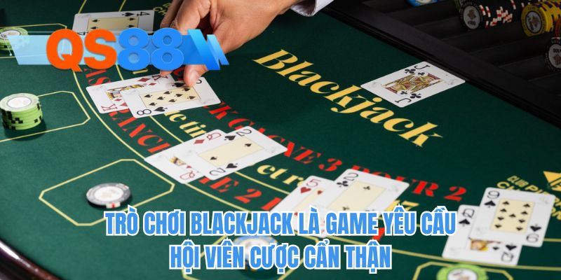 Trò chơi Blackjack là game yêu cầu hội viên cược cẩn thận